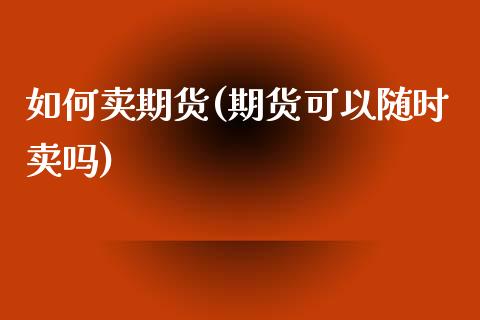 如何卖期货(期货可以随时卖吗)_https://www.hbaoqiang.com_期货软件_第1张