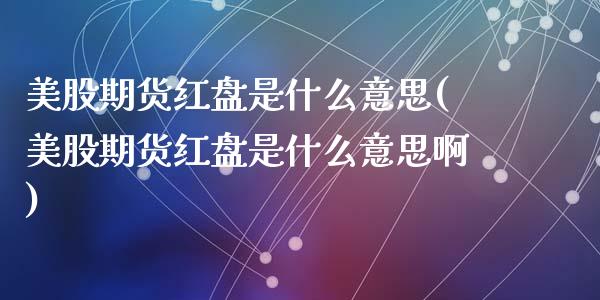 美股期货红盘是什么意思(美股期货红盘是什么意思啊)_https://www.hbaoqiang.com_国际期货_第1张