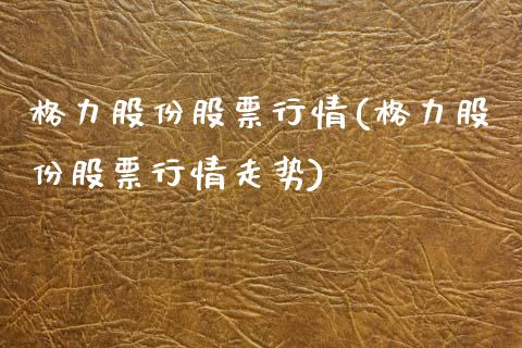 格力股份股票行情(格力股份股票行情走势)_https://www.hbaoqiang.com_国际期货_第1张
