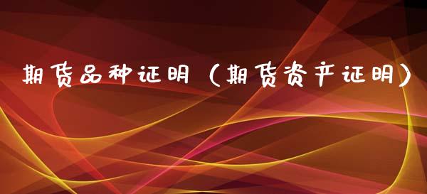 期货品种证明（期货资产证明）_https://www.hbaoqiang.com_期货入门_第1张