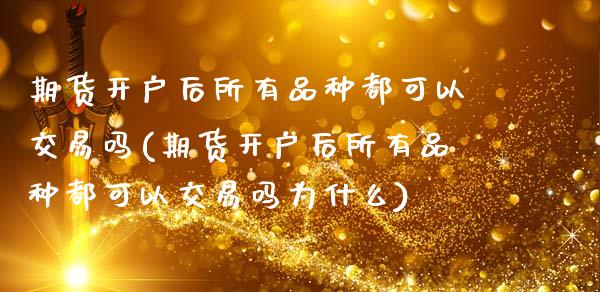 期货开户后所有品种都可以交易吗(期货开户后所有品种都可以交易吗为什么)_https://www.hbaoqiang.com_纳指期货_第1张