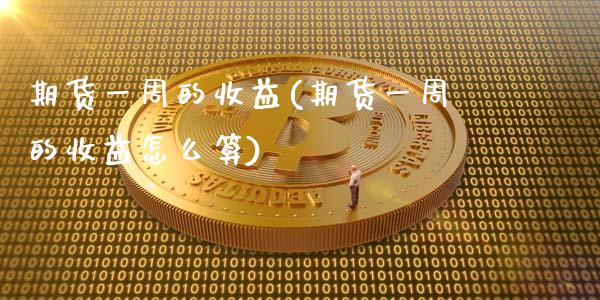 期货一周的收益(期货一周的收益怎么算)_https://www.hbaoqiang.com_股指期货_第1张