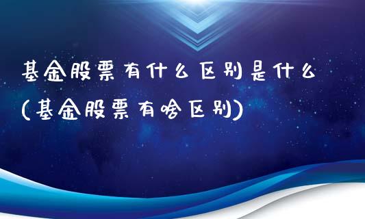 基金股票有什么区别是什么(基金股票有啥区别)_https://www.hbaoqiang.com_期货行情_第1张