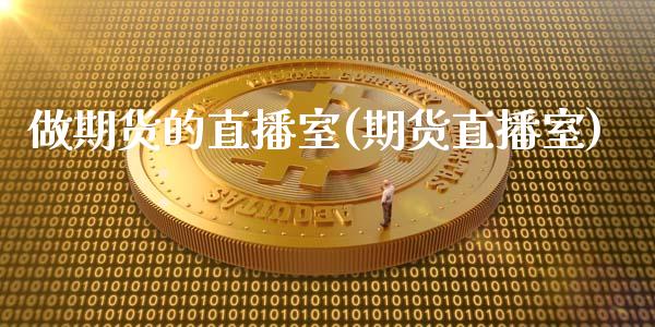 做期货的直播室(期货直播室)_https://www.hbaoqiang.com_国际期货_第1张