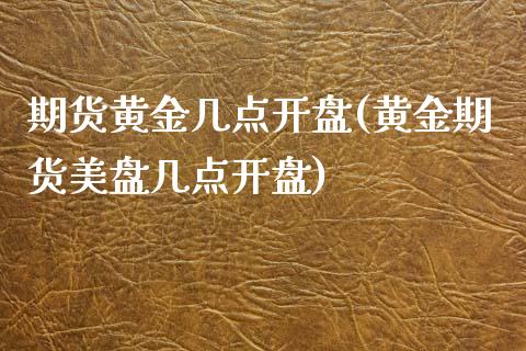 期货黄金几点开盘(黄金期货美盘几点开盘)_https://www.hbaoqiang.com_股票推荐_第1张