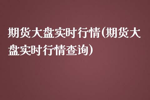 期货大盘实时行情(期货大盘实时行情查询)_https://www.hbaoqiang.com_国际期货_第1张