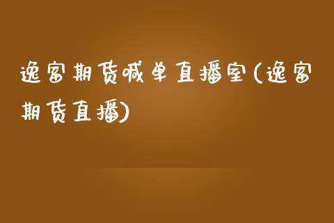 逸富期货喊单直播室(逸富期货直播)_https://www.hbaoqiang.com_期货学习_第1张
