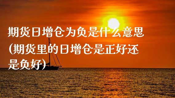期货日增仓为负是什么意思(期货里的日增仓是正好还是负好)_https://www.hbaoqiang.com_内盘期货_第1张
