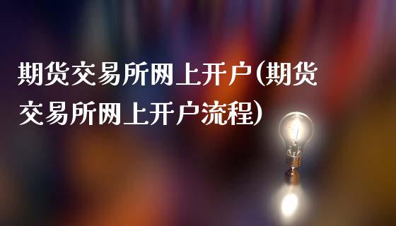 期货交易所网上开户(期货交易所网上开户流程)_https://www.hbaoqiang.com_期货入门_第1张