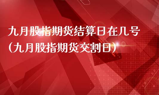 九月股指期货结算日在几号(九月股指期货交割日)_https://www.hbaoqiang.com_期货平台_第1张