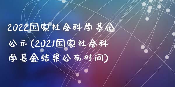 2022国家社会科学基金公示(2021国家社会科学基金结果公布时间)_https://www.hbaoqiang.com_股票推荐_第1张