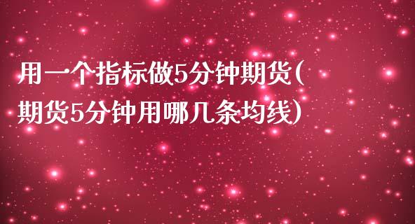用一个指标做5分钟期货(期货5分钟用哪几条均线)_https://www.hbaoqiang.com_期货手续费_第1张