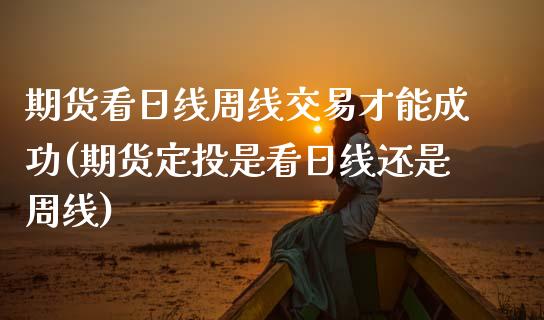 期货看日线周线交易才能成功(期货定投是看日线还是周线)_https://www.hbaoqiang.com_理财百科_第1张