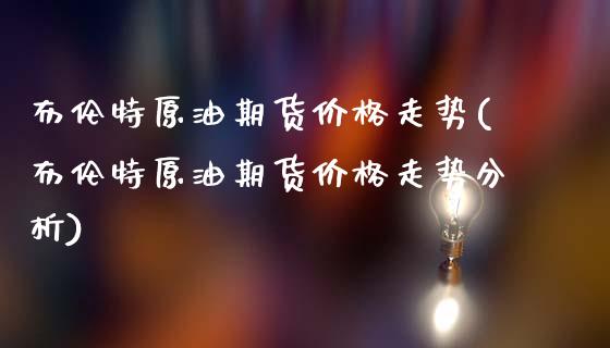 布伦特原油期货价格走势(布伦特原油期货价格走势分析)_https://www.hbaoqiang.com_道指期货_第1张