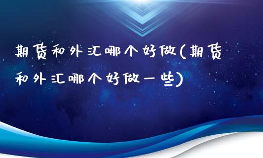 期货和外汇哪个好做(期货和外汇哪个好做一些)_https://www.hbaoqiang.com_内盘期货_第1张