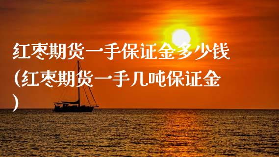 红枣期货一手保证金多少钱(红枣期货一手几吨保证金)_https://www.hbaoqiang.com_期货故事_第1张