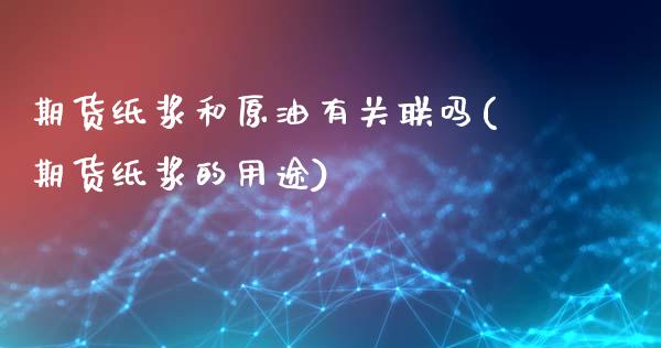 期货纸浆和原油有关联吗(期货纸浆的用途)_https://www.hbaoqiang.com_德指期货_第1张