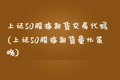 上证50股指期货交易代码(上证50股指期货量化策略)_https://www.hbaoqiang.com_纳指期货_第1张