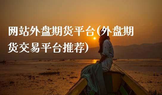 网站外盘期货平台(外盘期货交易平台推荐)_https://www.hbaoqiang.com_道指期货_第1张