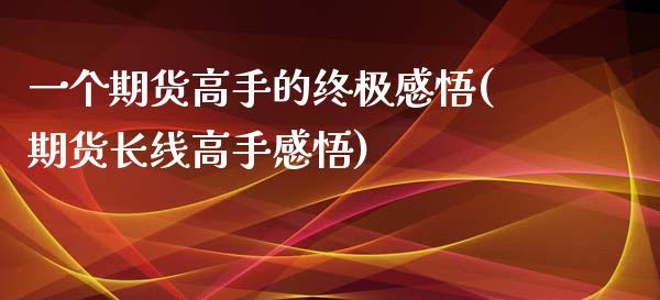 一个期货高手的终极感悟(期货长线高手感悟)_https://www.hbaoqiang.com_期货软件_第1张