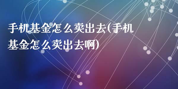手机基金怎么卖出去(手机基金怎么卖出去啊)_https://www.hbaoqiang.com_纳指期货_第1张