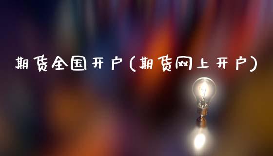 期货全国开户(期货网上开户)_https://www.hbaoqiang.com_国际期货_第1张