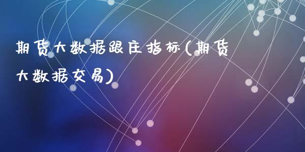 期货大数据跟庄指标(期货大数据交易)_https://www.hbaoqiang.com_恒指期货_第1张