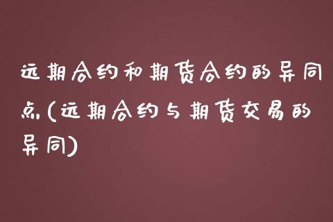 远期合约和期货合约的异同点(远期合约与期货交易的异同)_https://www.hbaoqiang.com_期货入门_第1张