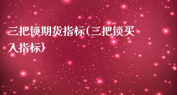 三把锁期货指标(三把锁买入指标)_https://www.hbaoqiang.com_期货手续费_第1张