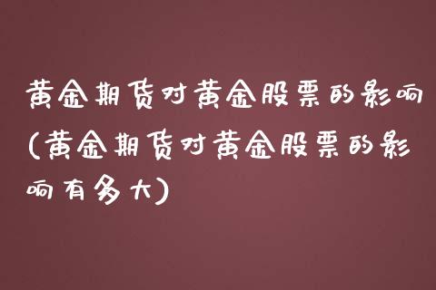黄金期货对黄金股票的影响(黄金期货对黄金股票的影响有多大)_https://www.hbaoqiang.com_期货平台_第1张