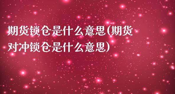 期货锁仓是什么意思(期货对冲锁仓是什么意思)_https://www.hbaoqiang.com_期货故事_第1张