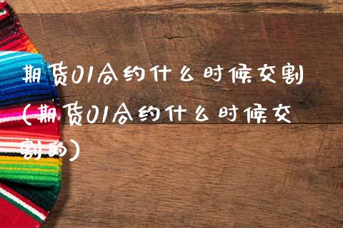 期货01合约什么时候交割(期货01合约什么时候交割的)_https://www.hbaoqiang.com_理财百科_第1张