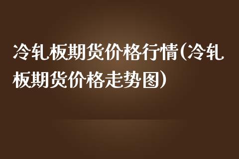 冷轧板期货价格行情(冷轧板期货价格走势图)_https://www.hbaoqiang.com_交易心态_第1张