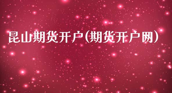 昆山期货开户(期货开户网)_https://www.hbaoqiang.com_股指期货_第1张