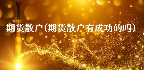 期货散户(期货散户有成功的吗)_https://www.hbaoqiang.com_期货学习_第1张