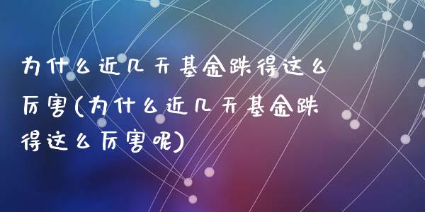 为什么近几天基金跌得这么厉害(为什么近几天基金跌得这么厉害呢)_https://www.hbaoqiang.com_期货软件_第1张