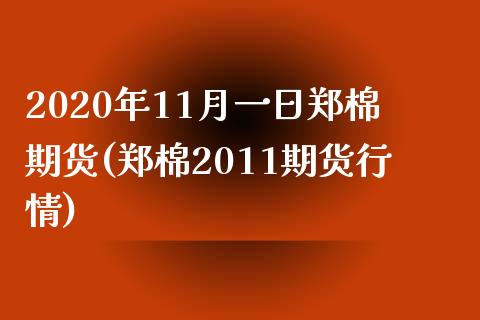 2020年11月一日郑棉期货(郑棉2011期货行情)_https://www.hbaoqiang.com_黄金期货_第1张