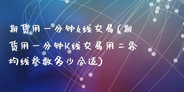 期货用一分钟k线交易(期货用一分钟K线交易用二条均线参数多少合适)_https://www.hbaoqiang.com_黄金期货_第1张