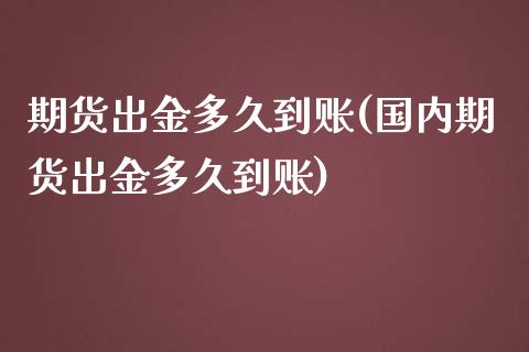 期货出金多久到账(国内期货出金多久到账)_https://www.hbaoqiang.com_国际期货_第1张