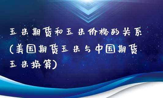 玉米期货和玉米价格的关系(美国期货玉米与中国期货玉米换算)_https://www.hbaoqiang.com_内盘期货_第1张