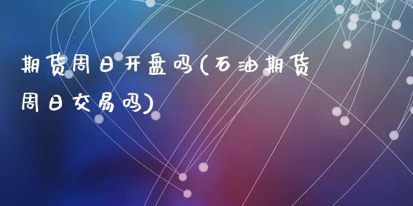 期货周日开盘吗(石油期货周日交易吗)_https://www.hbaoqiang.com_期货行情_第1张