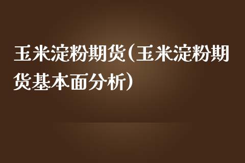 玉米淀粉期货(玉米淀粉期货基本面分析)_https://www.hbaoqiang.com_原油期货_第1张