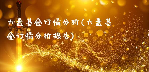 大盘基金行情分析(大盘基金行情分析报告)_https://www.hbaoqiang.com_股票推荐_第1张