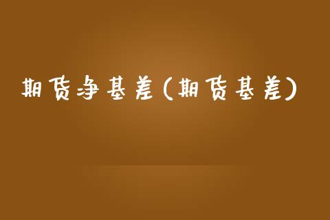 期货净基差(期货基差)_https://www.hbaoqiang.com_股票推荐_第1张