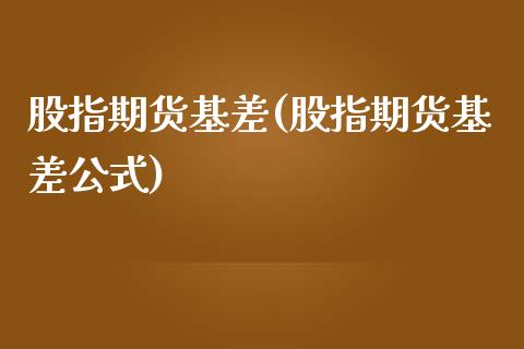 股指期货基差(股指期货基差公式)_https://www.hbaoqiang.com_内盘期货_第1张
