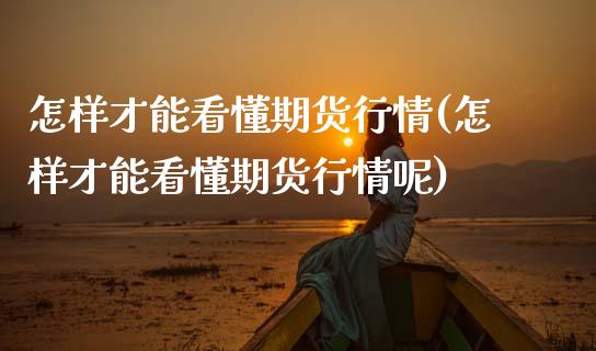 怎样才能看懂期货行情(怎样才能看懂期货行情呢)_https://www.hbaoqiang.com_股票推荐_第1张