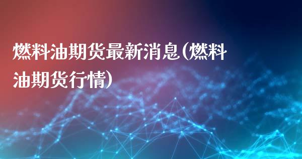 燃料油期货最新消息(燃料油期货行情)_https://www.hbaoqiang.com_道指期货_第1张