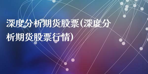 深度分析期货股票(深度分析期货股票行情)_https://www.hbaoqiang.com_期货直播_第1张