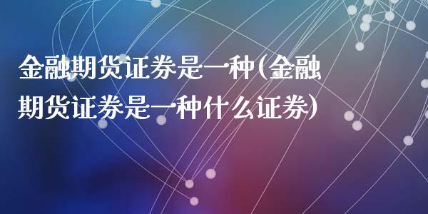 金融期货证券是一种(金融期货证券是一种什么证券)_https://www.hbaoqiang.com_基金投资_第1张
