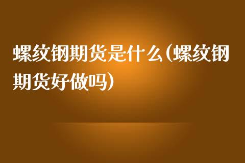螺纹钢期货是什么(螺纹钢期货好做吗)_https://www.hbaoqiang.com_股票推荐_第1张